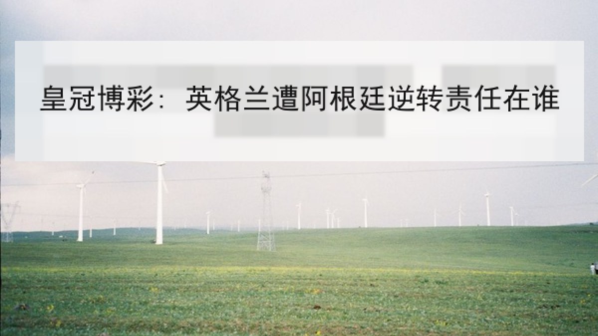 皇冠博彩: 英格兰遭阿根廷逆转责任在谁 皇冠博彩: 英格兰遭阿根廷逆转责任在谁