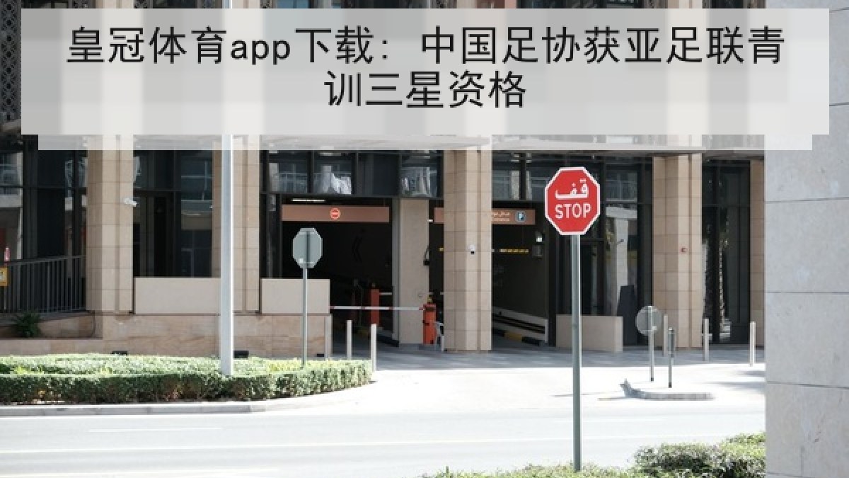 皇冠体育app下载: 中国足协获亚足联青训三星资格 皇冠体育app下载: 中国足协获亚足联青训三星资格