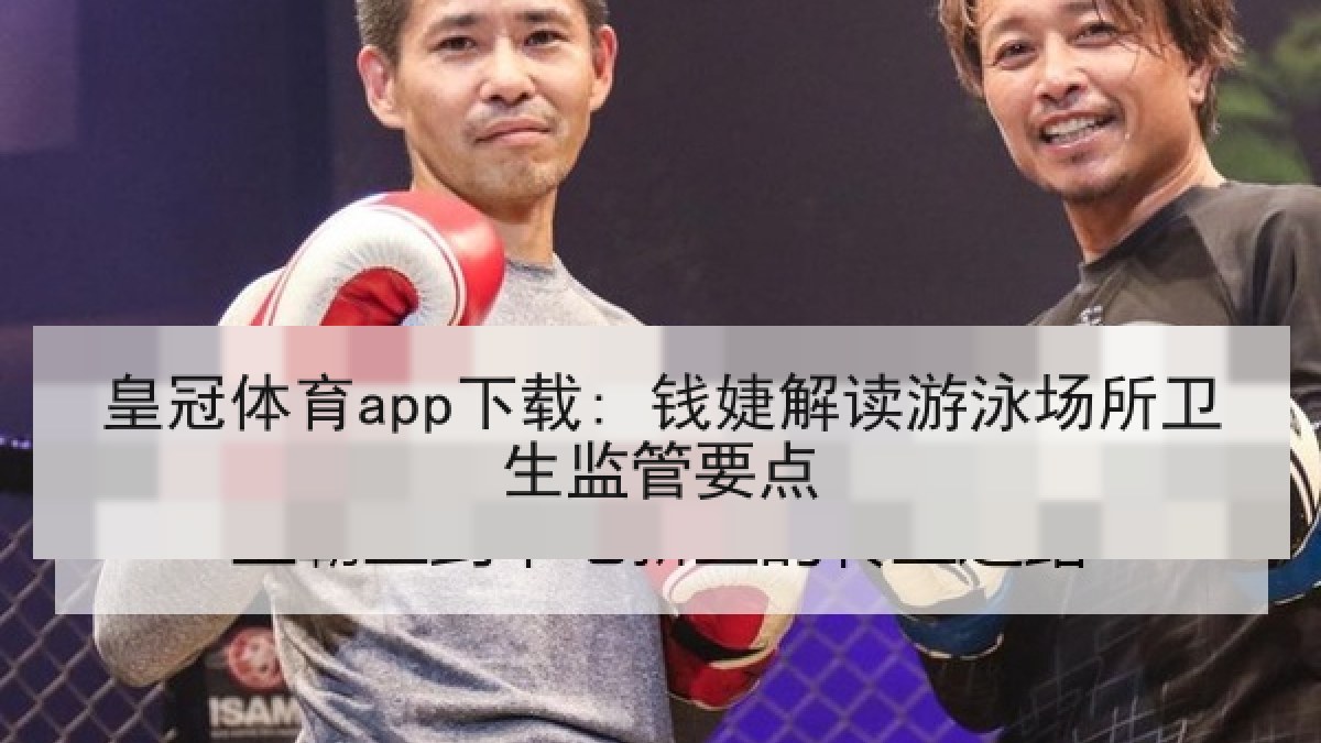 皇冠体育app下载: 钱婕解读游泳场所卫生监管要点 皇冠体育app下载: 钱婕解读游泳场所卫生监管要点